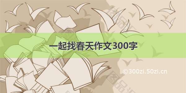 一起找春天作文300字