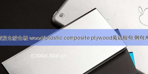 木塑复合胶合板 wood/plastic composite plywood英语短句 例句大全