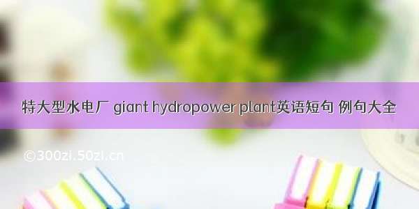 特大型水电厂 giant hydropower plant英语短句 例句大全