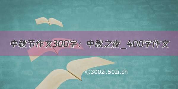 中秋节作文300字：中秋之夜_400字作文