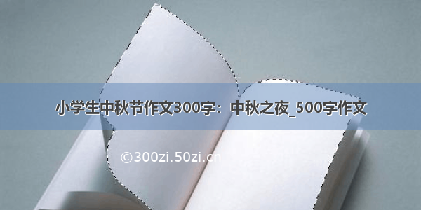 小学生中秋节作文300字：中秋之夜_500字作文