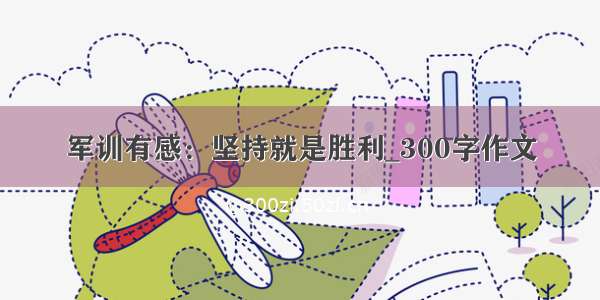 军训有感：坚持就是胜利_300字作文