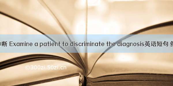 诊断鉴别诊断 Examine a patient to discriminate the diagnosis英语短句 例句大全