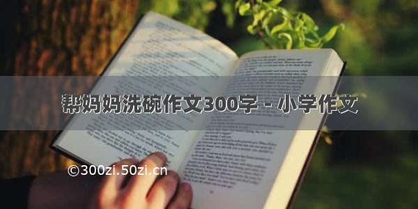 帮妈妈洗碗作文300字 - 小学作文