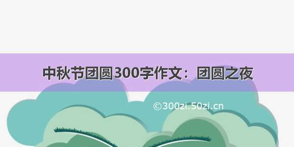 中秋节团圆300字作文：团圆之夜