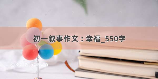 初一叙事作文 : 幸福_550字