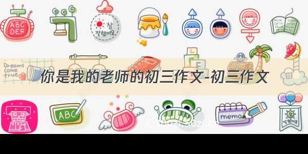 你是我的老师的初三作文-初三作文