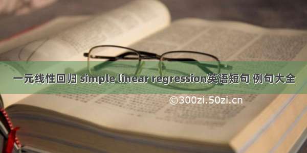 一元线性回归 simple linear regression英语短句 例句大全