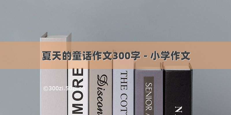 夏天的童话作文300字 - 小学作文