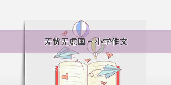 无忧无虑国 - 小学作文