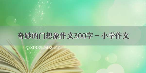 奇妙的门想象作文300字 - 小学作文