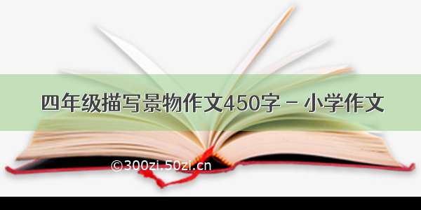 四年级描写景物作文450字 - 小学作文