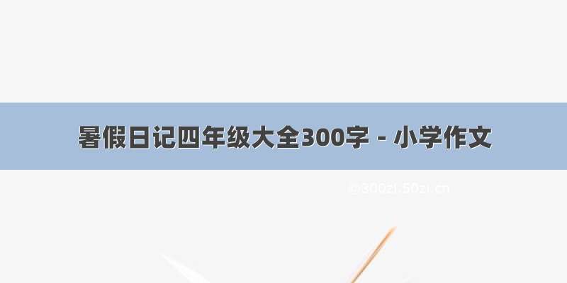 暑假日记四年级大全300字 - 小学作文