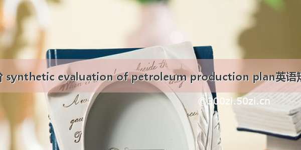方案综合评价 synthetic evaluation of petroleum production plan英语短句 例句大全