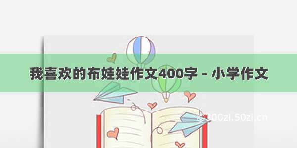 我喜欢的布娃娃作文400字 - 小学作文