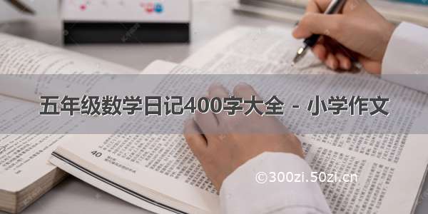 五年级数学日记400字大全 - 小学作文