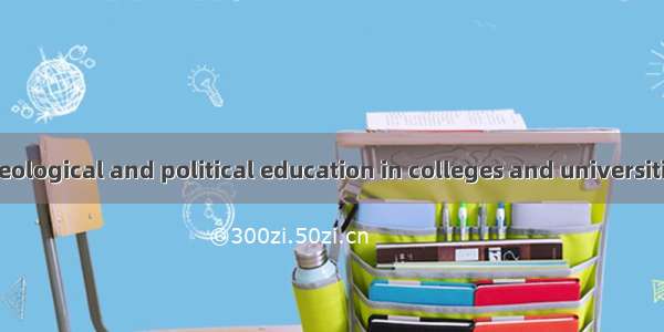 高校思想政治教育 ideological and political education in colleges and universities英语短句 例句大全