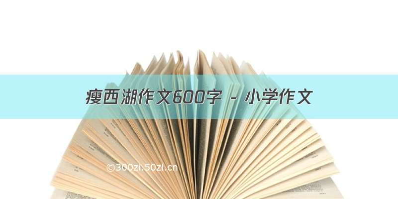 瘦西湖作文600字 - 小学作文