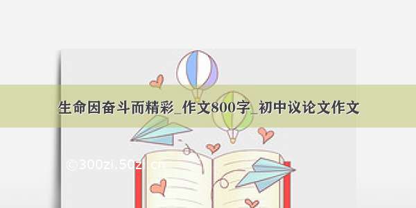 生命因奋斗而精彩_作文800字_初中议论文作文