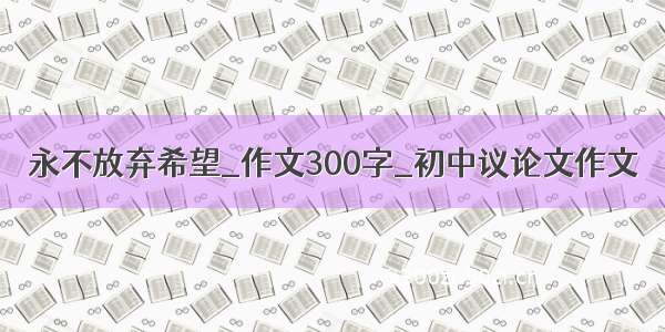 永不放弃希望_作文300字_初中议论文作文