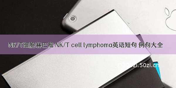 NK/T细胞淋巴瘤 NK/T cell lymphoma英语短句 例句大全