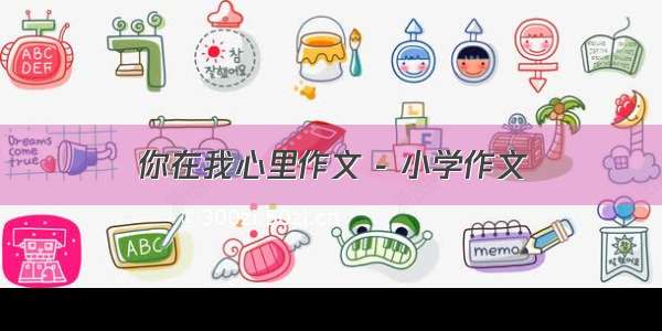 你在我心里作文 - 小学作文