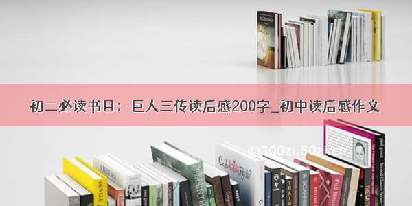 初二必读书目：巨人三传读后感200字_初中读后感作文