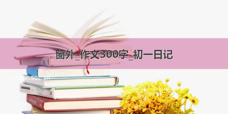 窗外_作文300字_初一日记