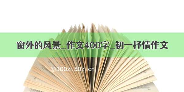 窗外的风景_作文400字_初一抒情作文