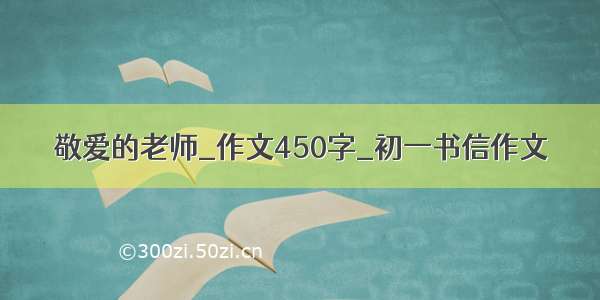 敬爱的老师_作文450字_初一书信作文