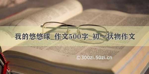 我的悠悠球_作文500字_初一状物作文