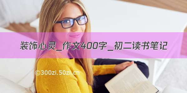 装饰心灵_作文400字_初二读书笔记