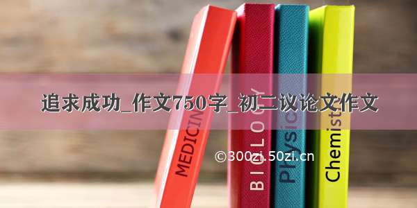 追求成功_作文750字_初二议论文作文