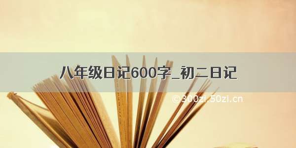 八年级日记600字_初二日记