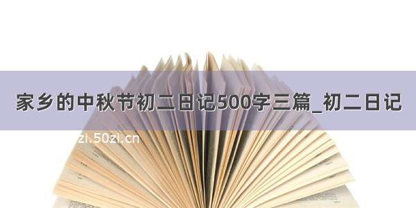 家乡的中秋节初二日记500字三篇_初二日记