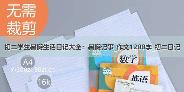 初二学生暑假生活日记大全：暑假记事_作文1200字_初二日记