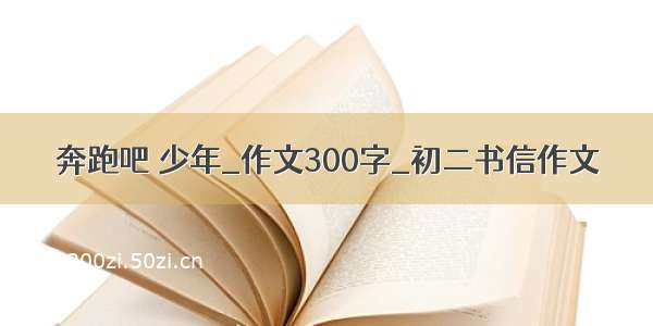 奔跑吧 少年_作文300字_初二书信作文