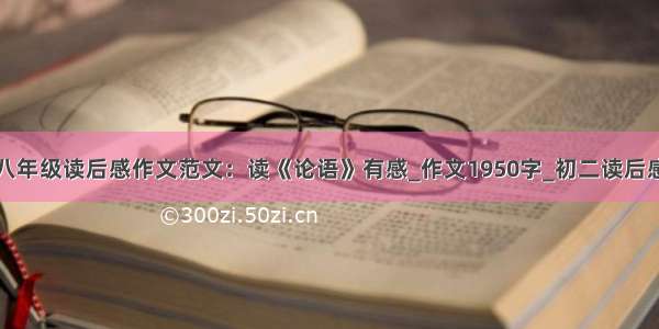 八年级读后感作文范文：读《论语》有感_作文1950字_初二读后感