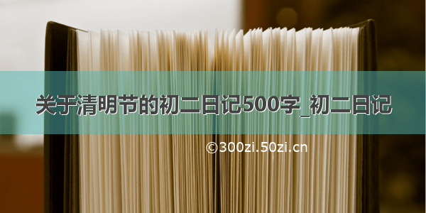 关于清明节的初二日记500字_初二日记