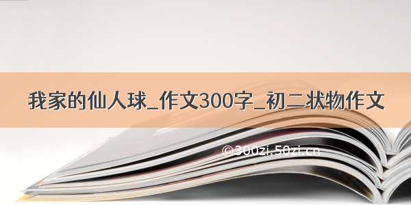 我家的仙人球_作文300字_初二状物作文