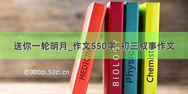 送你一轮明月_作文550字_初三叙事作文