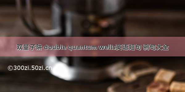 双量子阱 double quantum wells英语短句 例句大全