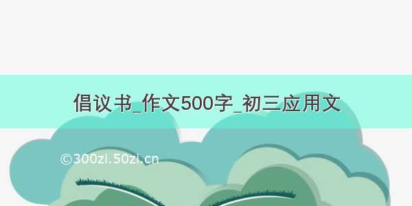 倡议书_作文500字_初三应用文