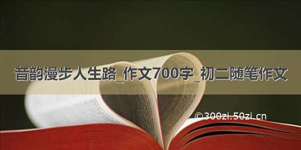 音韵漫步人生路_作文700字_初二随笔作文