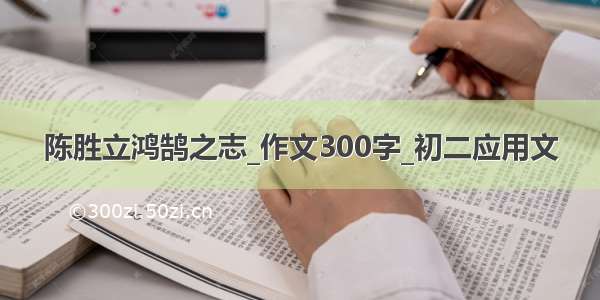 陈胜立鸿鹄之志_作文300字_初二应用文