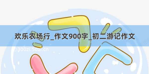 欢乐农场行_作文900字_初二游记作文