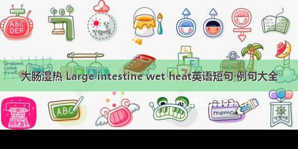 大肠湿热 Large intestine wet heat英语短句 例句大全