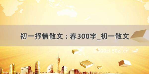 初一抒情散文 : 春300字_初一散文