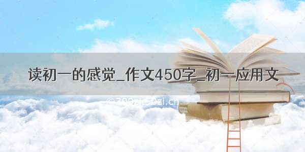 读初一的感觉_作文450字_初一应用文