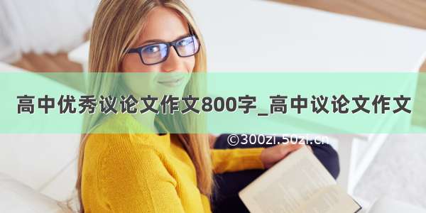 高中优秀议论文作文800字_高中议论文作文